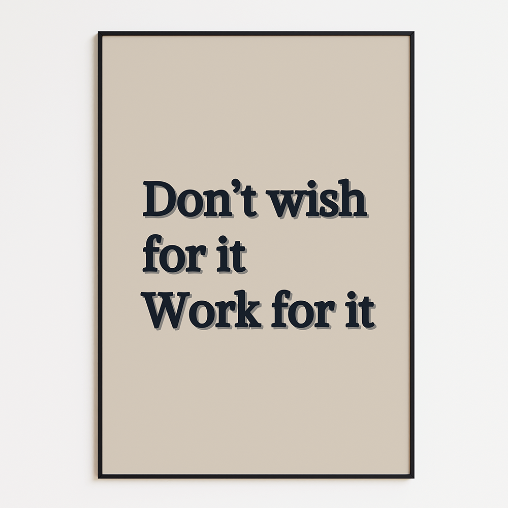 Don't wish for it, work for it