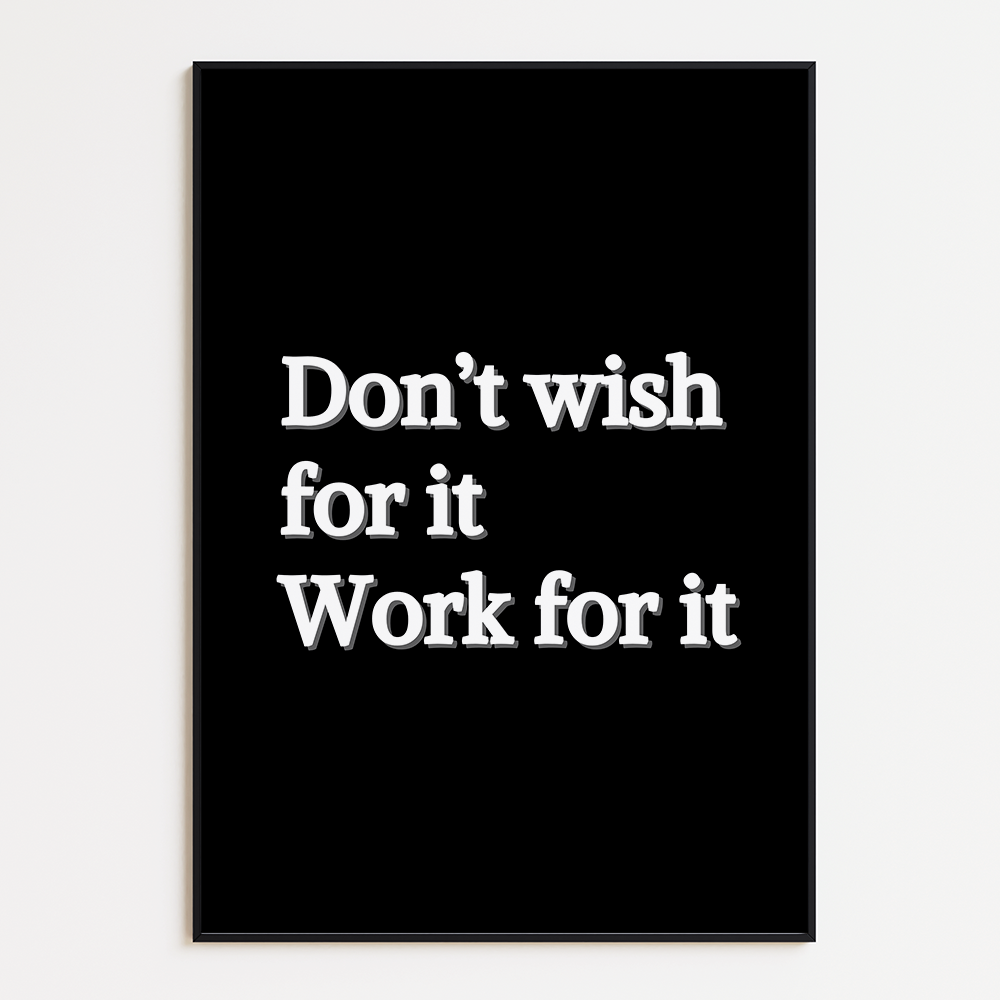 Don't wish for it, work for it