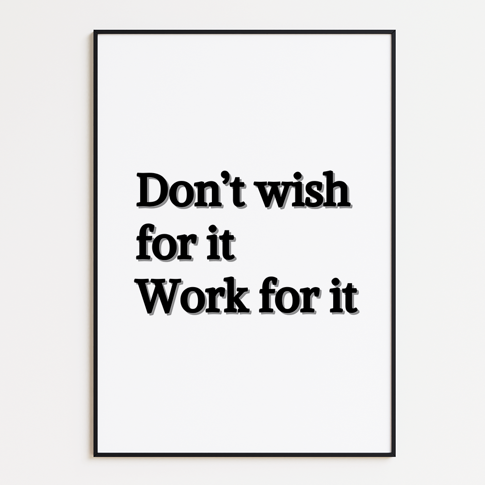 Don't wish for it, work for it
