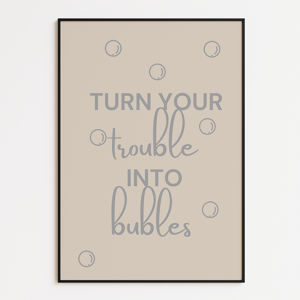 Turn your trouble into bubbles