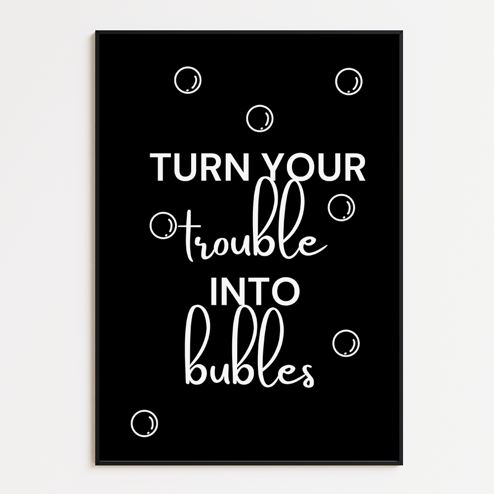 Turn your trouble into bubbles