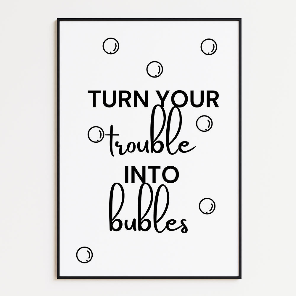 Turn your trouble into bubbles