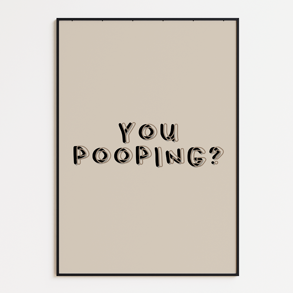 You pooping?
