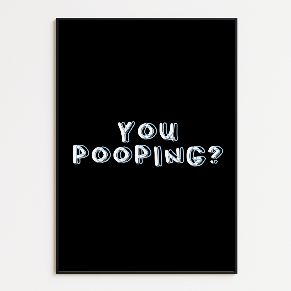 You pooping?