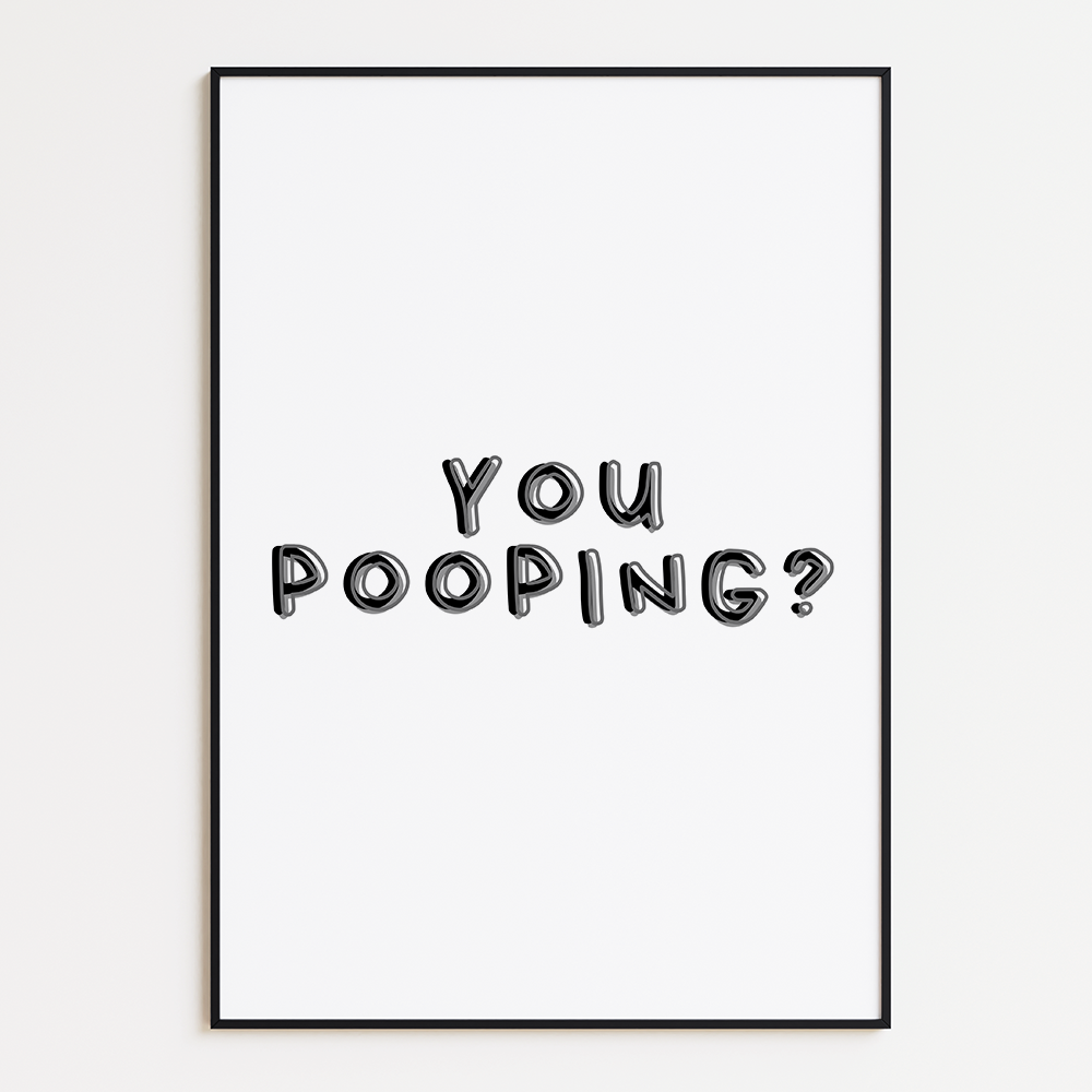 You pooping?