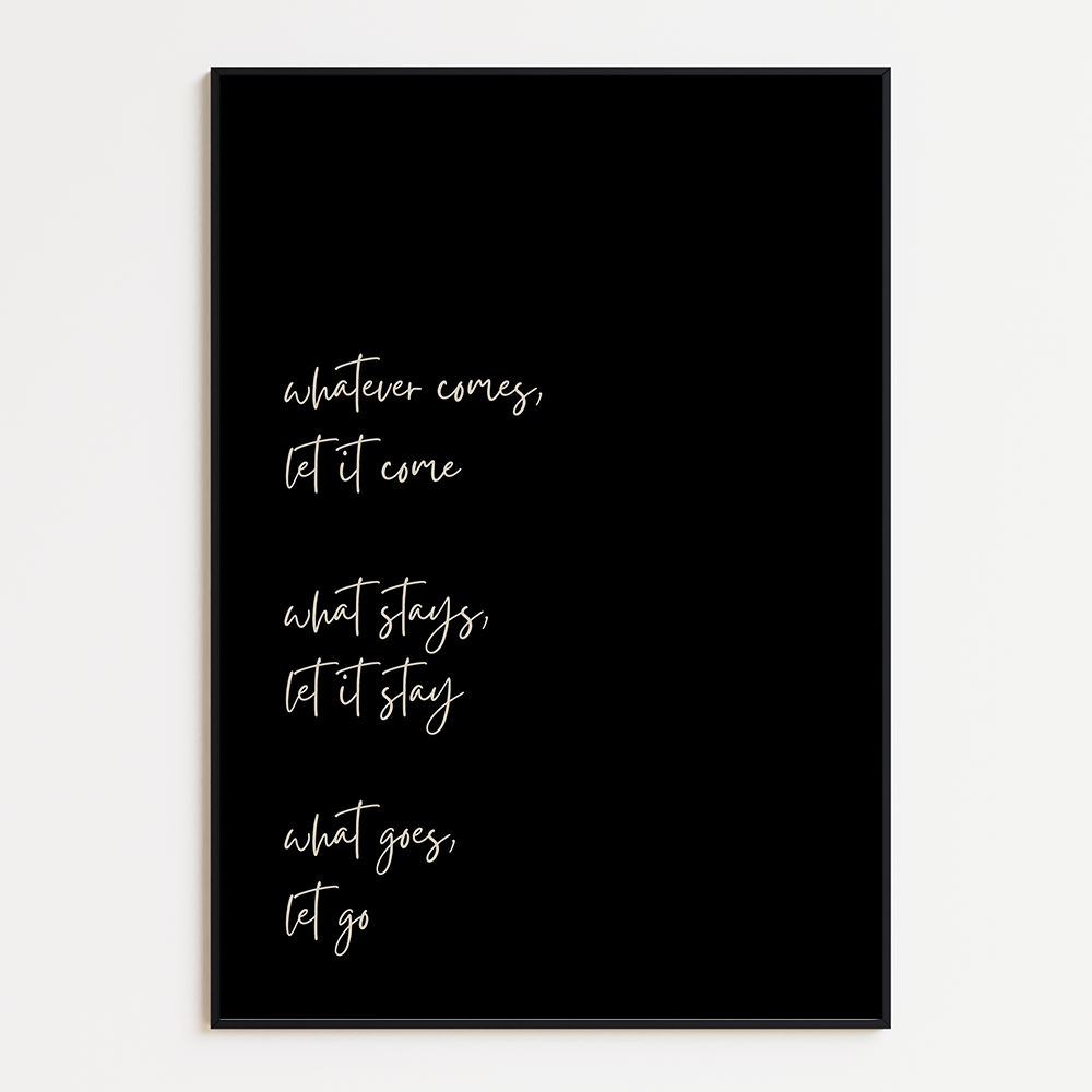 Poster Whatever Comes, Let It Come, What Stays, Let It Stay, What Goes, Let Go